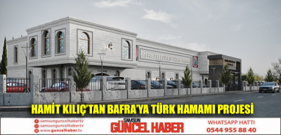 HAMİT KILIÇ’TAN BAFRA’YA TÜRK HAMAMI PROJESİ