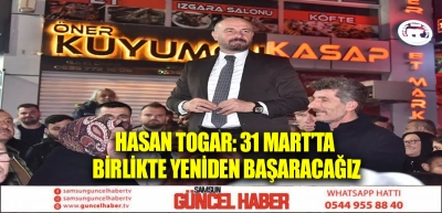 Hasan Togar: 31 Mart’ta birlikte yeniden başaracağız