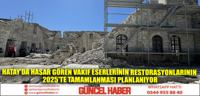 Hatay'da hasar gören vakıf eserlerinin restorasyonlarının 2025'te tamamlanması planlanıyor