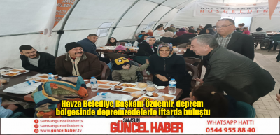 Havza Belediye Başkanı Özdemir, deprem bölgesinde depremzedelerle iftarda buluştu