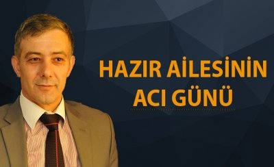 HAZIR AİLESİNİN ACI GÜNÜ