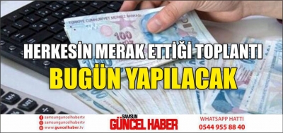 HERKESİN MERAK ETTİĞİ TOPLANTI BUGÜN YAPILACAK