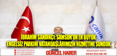 İbrahim Sandıkçı: Samsun'un en büyük engelsiz parkını vatandaşlarımızın hizmetine sunduk