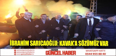 İBRAHİM SARICAOĞLU: KAVAK’A SÖZÜMÜZ VAR   