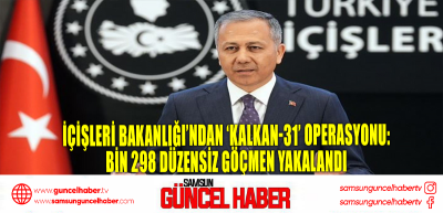 İçişleri Bakanlığı’ndan ‘Kalkan-31’ operasyonu: bin 298 düzensiz göçmen yakalandı 