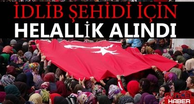 İDLİB ŞEHİDİ İÇİN HELALLİK ALINDI