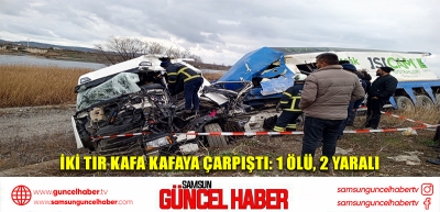 İki tır kafa kafaya çarpıştı: 1 ölü, 2 yaralı