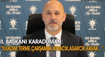 İl Başkanı Karaduman:''İlkadım,Terme,Çarşamba,Ayvacık,Asarcık,Kavak....''