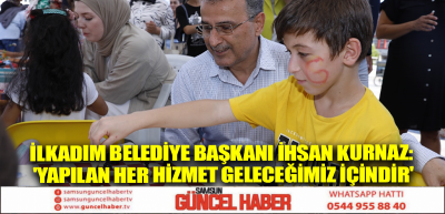 İlkadım Belediye Başkanı İhsan Kurnaz: 'Yapılan her hizmet geleceğimiz içindir'