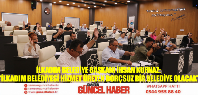 İlkadım Belediye Başkanı İhsan Kurnaz: ‘İlkadım Belediyesi hizmet üreten borçsuz bir belediye olacak’