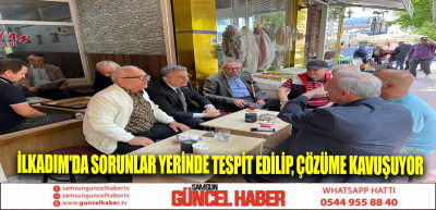 İlkadım'da sorunlar yerinde tespit edilip, çözüme kavuşuyor