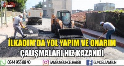 İLKADIM’DA YOL YAPIM VE ONARIM ÇALIŞMALARI HIZ KAZANDI