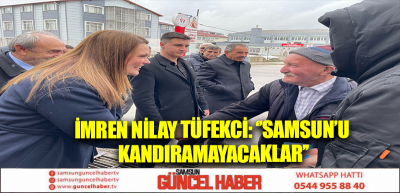 İMREN NİLAY TÜFEKCİ: ‘’SAMSUN’U KANDIRAMAYACAKLAR’’