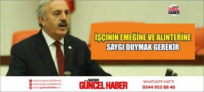 İŞÇİNİN EMEĞİNE VE ALINTERİNE SAYGI DUYMAK GEREKİR