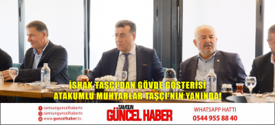 İSHAK TAŞÇI'DAN GÖVDE GÖSTERİSİ ATAKUMLU MUHTARLAR TAŞÇI'NIN YANINDA!