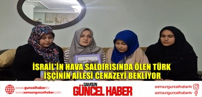 İsrail'in hava saldırısında ölen Türk işçinin ailesi cenazeyi bekliyor