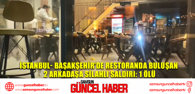 İstanbul- Başakşehir'de restoranda buluşan 2 arkadaşa silahlı saldırı: 1 ölü