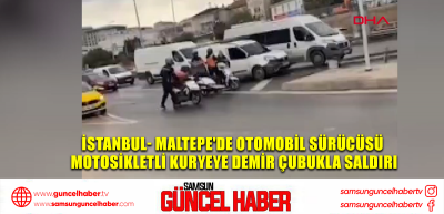 İstanbul- Maltepe'de otomobil sürücüsü motosikletli kuryeye demir çubukla saldırı