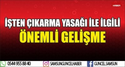 İŞTEN ÇIKARMA YASAĞI İLE İLGİLİ ÖNEMLİ GELİŞME