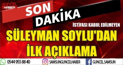 İSTİFASI KABUL EDİLMEYEN İÇİŞLERİ BAKANI SÜLEYMAN SOYLU'DAN İLK AÇIKLAMA