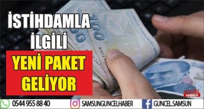 İSTİHDAMLA İLGİLİ YENİ PAKET GELİYOR