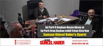 İyi Parti İl Başkanı Hasan Aksoy ve İyi Parti Grup Başkan vekili Erhan Usta'dan Samsun Güncel Haber'e Ziyaret