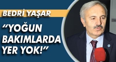 İYİ PARTİ MİLLETVEKİLİ BEDRİ YAŞAR; “YOĞUN BAKIMLARDA YER YOK!”