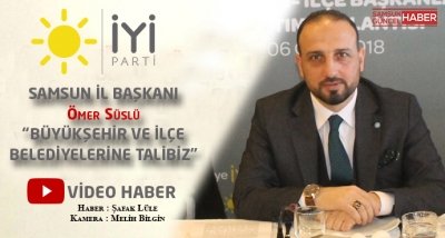 İyi Parti Samsun İl Başkanı Ömer Süslü : Büyükşehir ve İlçe Belediyelere Talibiz.