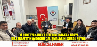 İYİ PARTİ YAKAKENT BELEDİYE BAŞKAN ADAYI DR.ŞERAFETTİN AYDOĞDU ÇALIŞMALARINI SÜRDÜRÜYOR