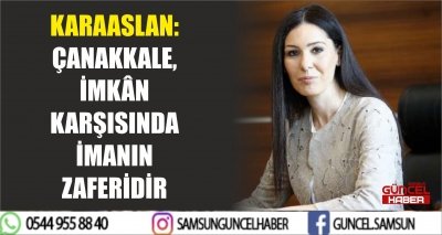 KARAASLAN: ÇANAKKALE, İMKÂN KARŞISINDA İMANIN ZAFERİDİR