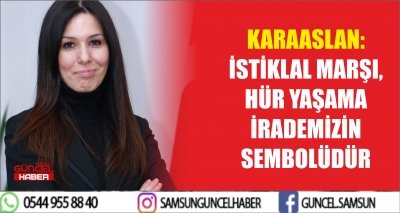 KARAASLAN: İSTİKLAL MARŞI, HÜR YAŞAMA İRADEMİZİN SEMBOLÜDÜR