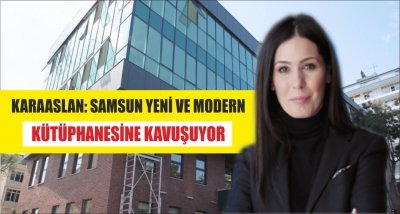 KARAASLAN: SAMSUN YENİ VE MODERN KÜTÜPHANESİNE KAVUŞUYOR