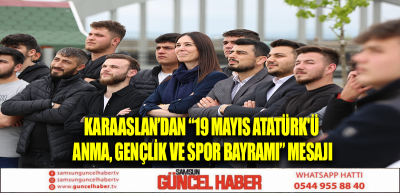 KARAASLAN’DAN “19 MAYIS ATATÜRK'Ü ANMA, GENÇLİK VE SPOR BAYRAMI” MESAJI