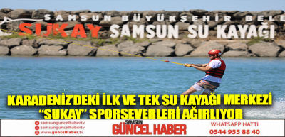 KARADENİZ’DEKİ İLK VE TEK SU KAYAĞI MERKEZİ “SUKAY” SPORSEVERLERİ AĞIRLIYOR