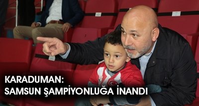 KARADUMAN:SAMSUN ŞAMPİYONLUĞA İNANDI 