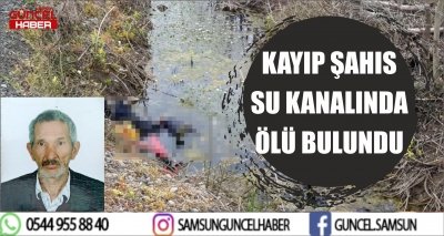 KAYIP ŞAHIS SU KANALINDA ÖLÜ BULUNDU