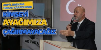 KİMSEYİ AYAĞIMIZA ÇAĞIRMAYACAĞIZ