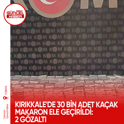 Kırıkkale'de 30 bin adet kaçak makaron ele geçirildi: 2 gözaltı