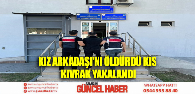 KIZ ARKADAŞI'NI ÖLDÜRDÜ KIS KIVRAK YAKALANDI