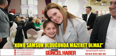 ‘’KONU SAMSUN OLDUĞUNDA MAZERET OLMAZ’’