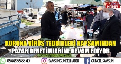 KORONA VİRÜS TEDBİRLERİ KAPSAMINDAN PAZAR DENETİMLERİNE DEVAM EDİYOR