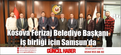 Kosova Ferizaj Belediye Başkanı iş birliği için Samsun’da