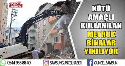 KÖTÜ AMAÇLI KULLANILAN METRUK BİNALAR YIKILIYOR