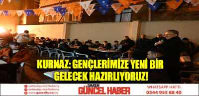 KURNAZ: GENÇLERİMİZE YENİ BİR GELECEK HAZIRLIYORUZ!