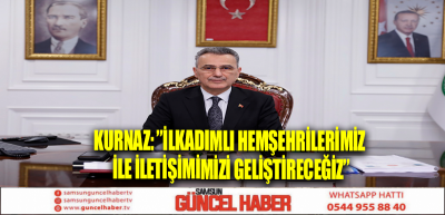 KURNAZ: ”İLKADIMLI HEMŞEHRİLERİMİZ İLE İLETİŞİMİMİZİ GELİŞTİRECEĞİZ”