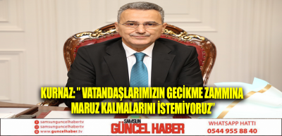 KURNAZ: ” VATANDAŞLARIMIZIN GECİKME ZAMMINA MARUZ KALMALARINI İSTEMİYORUZ”