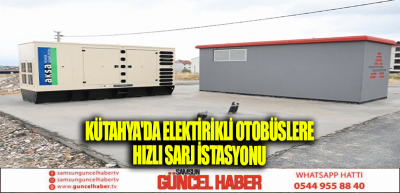 KÜTAHYA'DA ELEKTİRİKLİ OTOBÜSLERE HIZLI SARJ İSTASYONU 