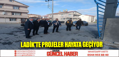 LADİK'TE PROJELER HAYATA GEÇİYOR