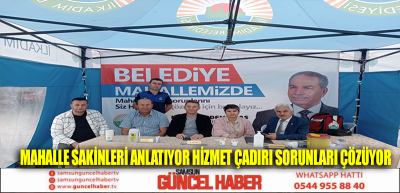 MAHALLE SAKİNLERİ ANLATIYOR HİZMET ÇADIRI SORUNLARI ÇÖZÜYOR