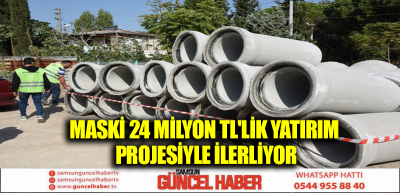 MASKİ 24 MİLYON TL'LİK YATIRIM PROJESİYLE İLERLİYOR